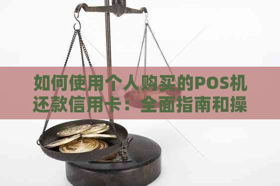 如何使用个人购买的POS机还款信用卡：全面指南和操作步骤