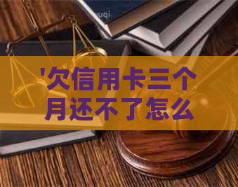 '欠信用卡三个月还不了怎么办'——如何应对信用卡逾期问题及与银行沟通方式