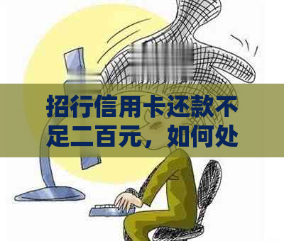 招行信用卡还款不足二百元，如何处理？