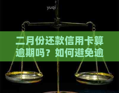 二月份还款信用卡算逾期吗？如何避免逾期还款及其影响