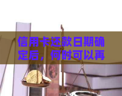 信用卡还款日期确定后，何时可以再次使用信用卡进行消费？