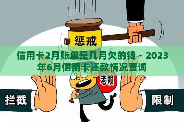 信用卡2月账单是几月欠的钱 - 2023年6月信用卡还款情况查询