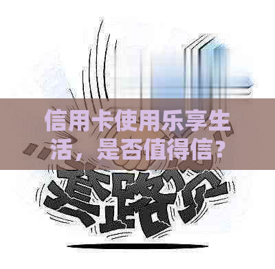 信用卡使用乐享生活，是否值得信？