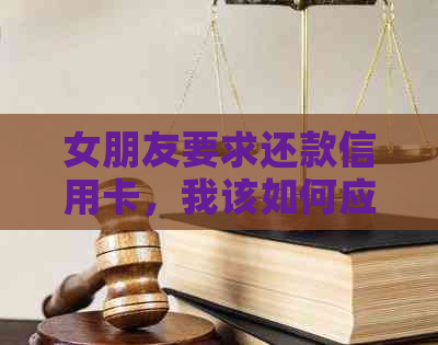 女朋友要求还款信用卡，我该如何应对？