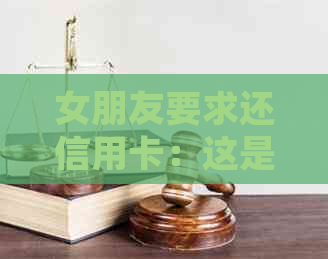 女朋友要求还信用卡：这是对我信用的考验吗？如何应对这种情况？