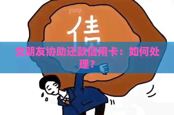 女朋友协助还款信用卡：如何处理？