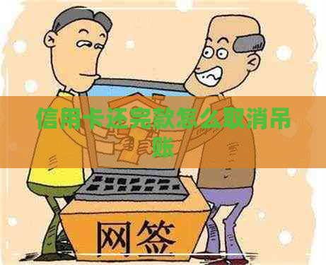 信用卡还完款怎么取消吊账