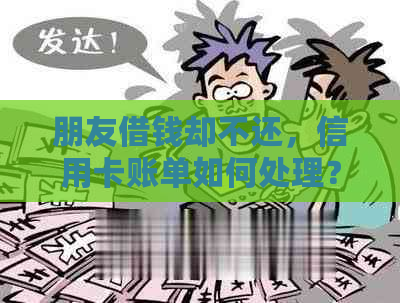 朋友借钱却不还，信用卡账单如何处理？