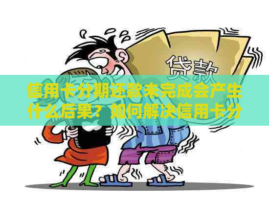 信用卡分期还款未完成会产生什么后果？如何解决信用卡分期还款问题？