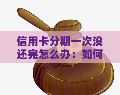 信用卡分期一次没还完怎么办：如何一次性还清，为什么还有未还金额？