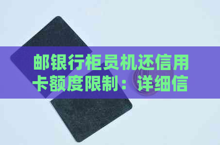 邮银行柜员机还信用卡额度限制：详细信息及解决方法