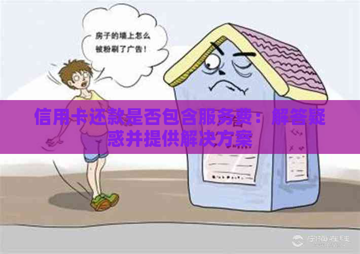 信用卡还款是否包含服务费：解答疑惑并提供解决方案