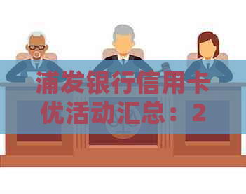 浦发银行信用卡优活动汇总：2023年大促销，满额减12元等你来享！