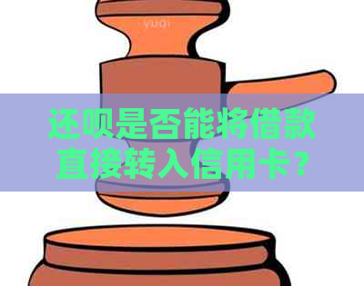 还呗是否能将借款直接转入信用卡？还款期限和利率是多少？