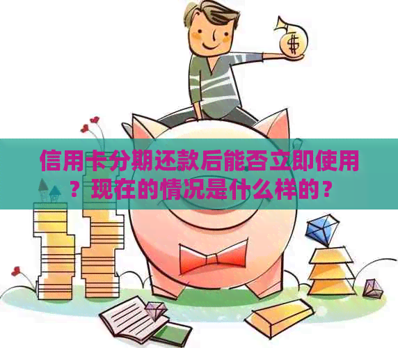 信用卡分期还款后能否立即使用？现在的情况是什么样的？