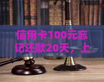 信用卡100元忘记还款20天，上吗？怎么办？会怎样？如何处理？