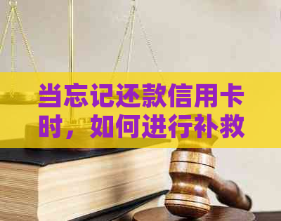 当忘记还款信用卡时，如何进行补救和避免逾期？