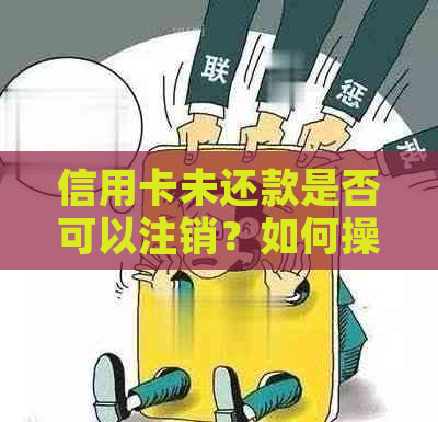 信用卡未还款是否可以注销？如何操作？ - 关于信用卡还款和注销的相关问题