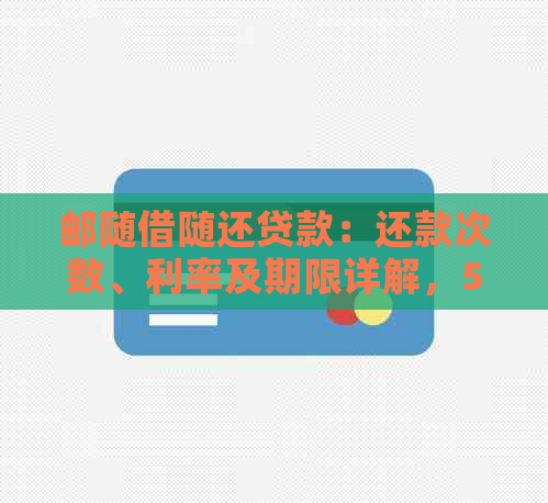 邮随借随还贷款：还款次数、利率及期限详解，5年额度0的原因何在？