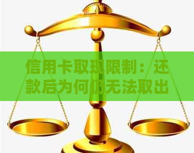 信用卡取现限制：还款后为何仍无法取出现金？原因解析与解决办法