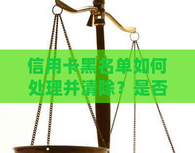 信用卡黑名单如何处理并清除？是否会自动进入银行卡中？