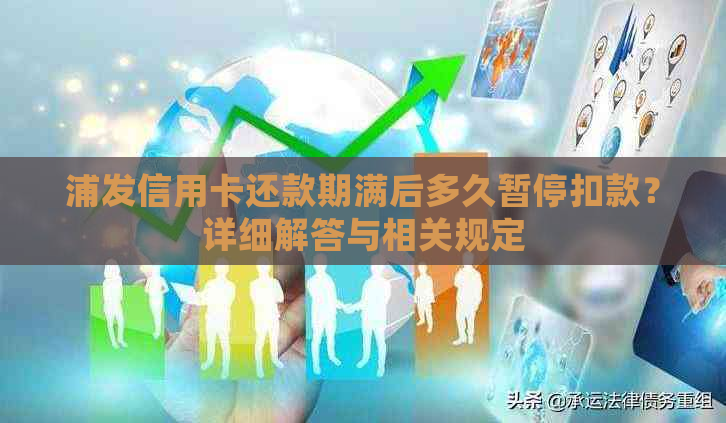 浦发信用卡还款期满后多久暂停扣款？详细解答与相关规定