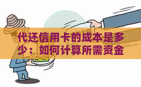 代还信用卡的成本是多少：如何计算所需资金？