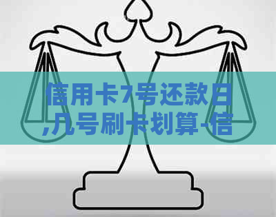 信用卡7号还款日,几号刷卡划算-信用卡7号还款日,几号刷卡划算呢