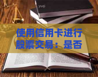 使用信用卡进行股票交易：是否可行？如何操作？