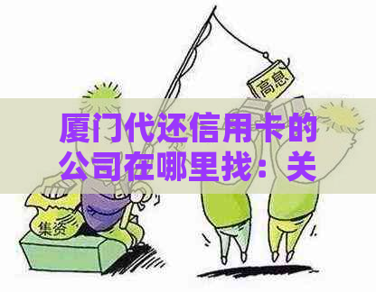 厦门代还信用卡的公司在哪里找：关于厦门代养信用卡和代还服务的信息。