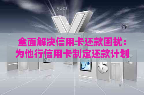 全面解决信用卡还款困扰：为他行信用卡制定还款计划与策略