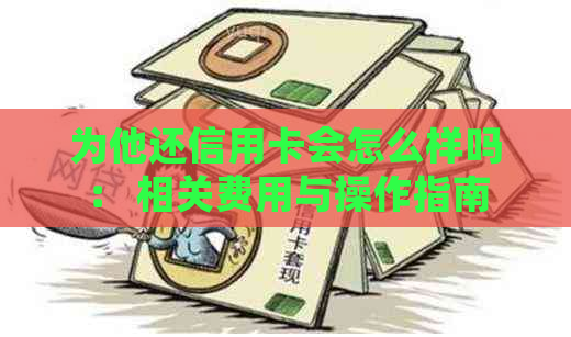 为他还信用卡会怎么样吗： 相关费用与操作指南