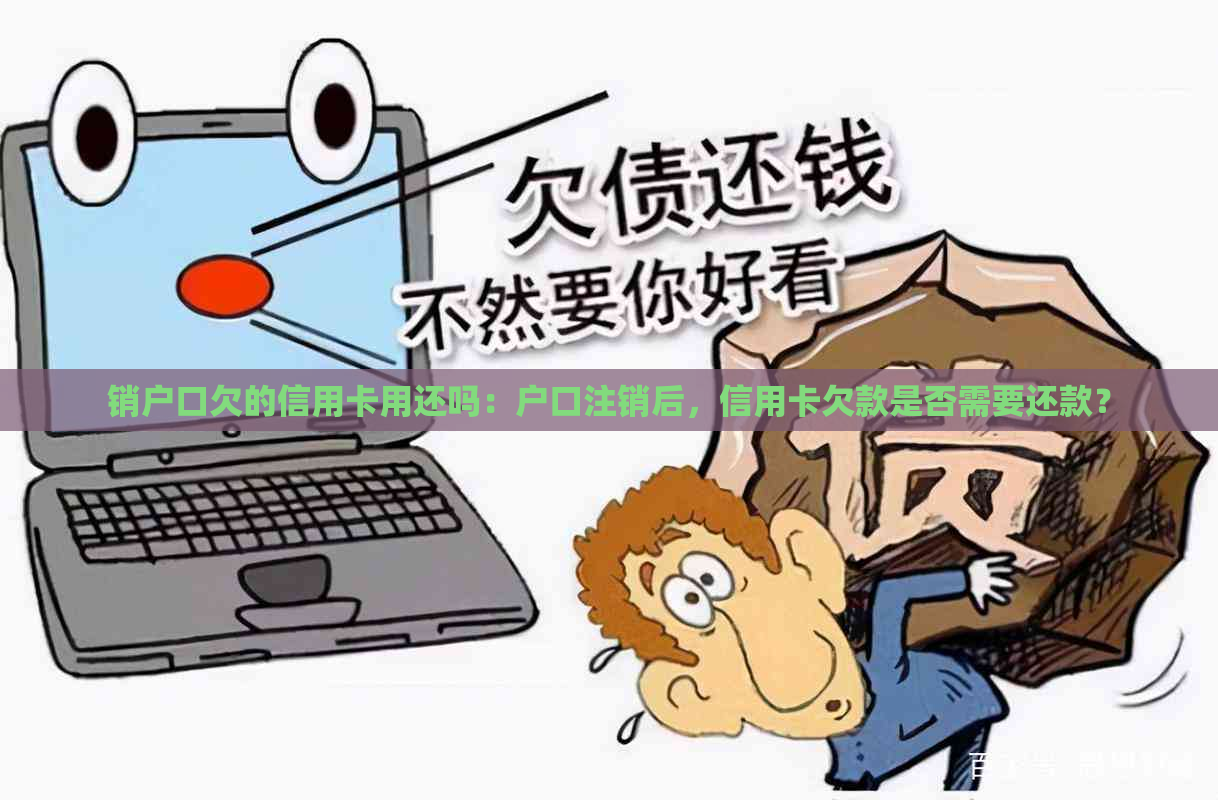 销户口欠的信用卡用还吗：户口注销后，信用卡欠款是否需要还款？