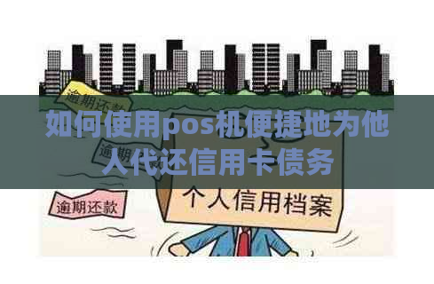 如何使用pos机便捷地为他人代还信用卡债务