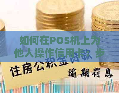 如何在POS机上为他人操作信用卡：步骤与安全提示