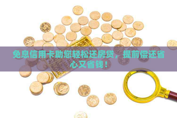 免息信用卡助您轻松还房贷，提前偿还省心又省钱！