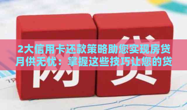 2大信用卡还款策略助您实现房贷月供无忧：掌握这些技巧让您的贷款更轻松