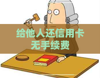 给他人还信用卡无手续费