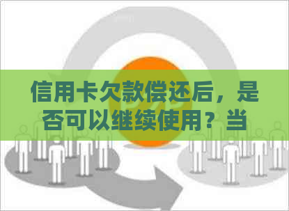 信用卡欠款偿还后，是否可以继续使用？当前状态解读