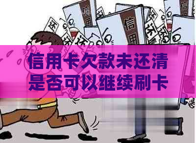 信用卡欠款未还清是否可以继续刷卡？如何处理？