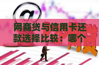 网商贷与信用卡还款选择比较：哪个优先，哪种方式更划算？