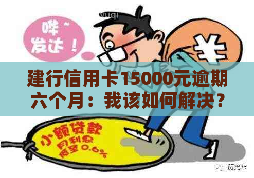 建行信用卡15000元逾期六个月：我该如何解决？