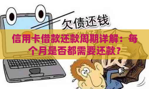 信用卡借款还款周期详解：每个月是否都需要还款？