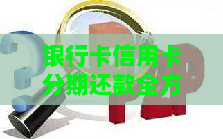 银行卡信用卡分期还款全方位指南：如何操作、利率计算、注意事项等一应俱全