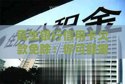 民生银行信用卡欠款免除：你可能需要知道的一切信息