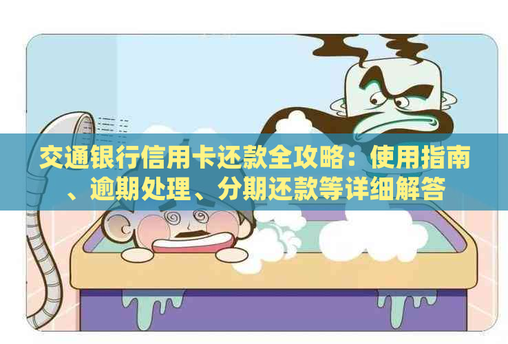 交通银行信用卡还款全攻略：使用指南、逾期处理、分期还款等详细解答