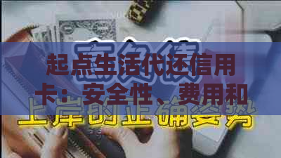 起点生活代还信用卡：安全性、费用和流程详解，全面解答用户疑虑