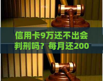 信用卡9万还不出会判刑吗？每月还200会被警察抓吗？