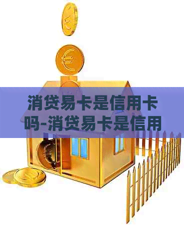 消贷易卡是信用卡吗-消贷易卡是信用卡吗安全吗