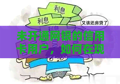 未开通网银的信用卡用户，如何在现代支付环境中还款？